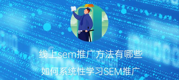 线上sem推广方法有哪些 如何系统性学习SEM推广？